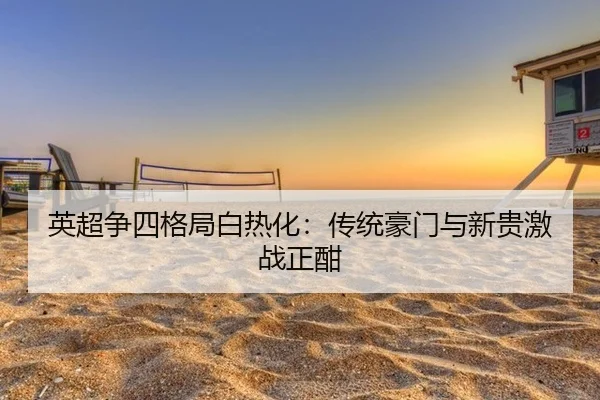 英超争四格局白热化：传统豪门与新贵激战正酣