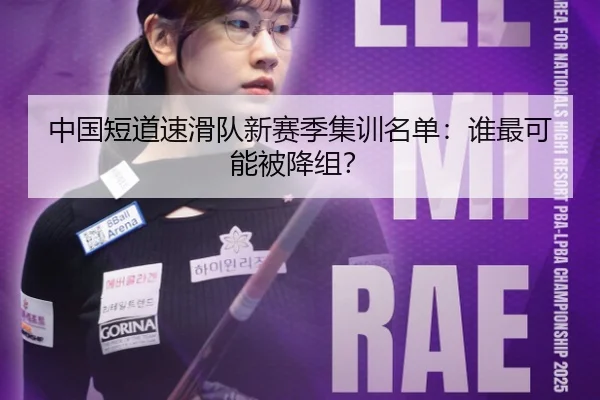 中国短道速滑队新赛季集训名单：谁最可能被降组？