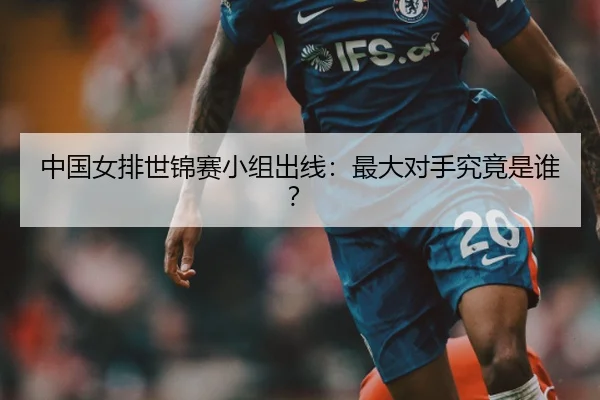中国女排世锦赛小组出线：最大对手究竟是谁？
